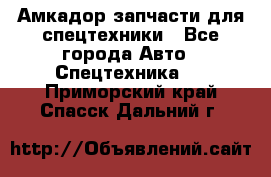 Амкадор запчасти для спецтехники - Все города Авто » Спецтехника   . Приморский край,Спасск-Дальний г.